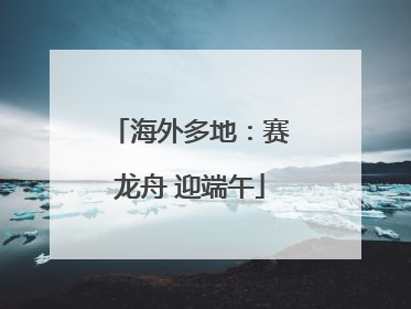 海外多地：赛龙舟 迎端午