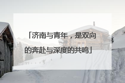 济南与青年，是双向的奔赴与深度的共鸣