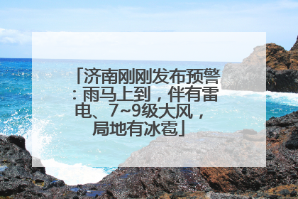 济南刚刚发布预警：雨马上到，伴有雷电、7~9级大风，局地有冰雹