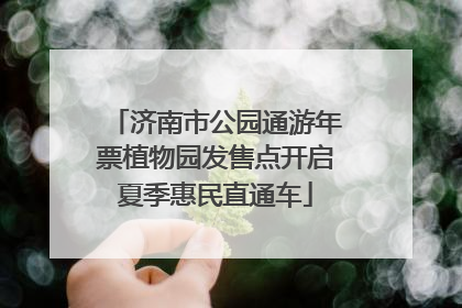 济南市公园通游年票植物园发售点开启夏季惠民直通车