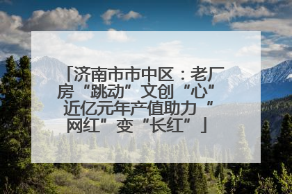 济南市市中区：老厂房“跳动”文创“心” 近亿元年产值助力“网红”变“长红”