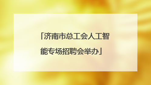 济南市总工会人工智能专场招聘会举办
