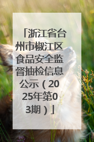 浙江省台州市椒江区食品安全监督抽检信息公示（2025年第03期）