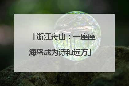 浙江舟山：一座座海岛成为诗和远方