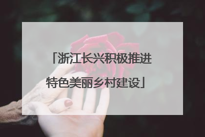 浙江长兴积极推进特色美丽乡村建设