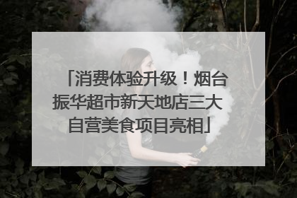 消费体验升级！烟台振华超市新天地店三大自营美食项目亮相