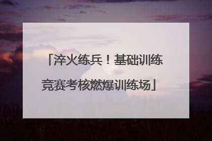 淬火练兵！基础训练竞赛考核燃爆训练场