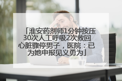 淮安药剂师1分钟按压30次人工呼吸2次救回心脏骤停男子，医院：已为她申报见义勇为