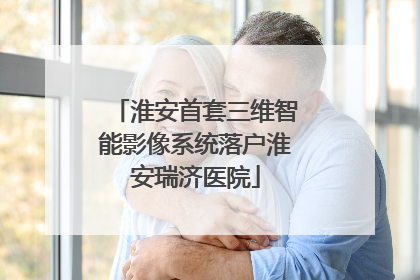 淮安首套三维智能影像系统落户淮安瑞济医院