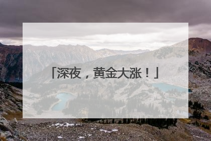 深夜，黄金大涨！