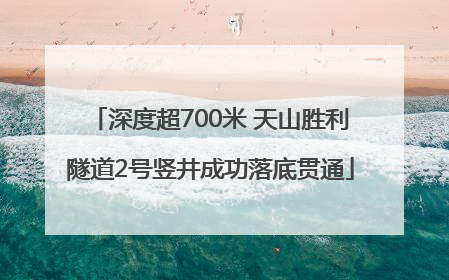 深度超700米 天山胜利隧道2号竖井成功落底贯通