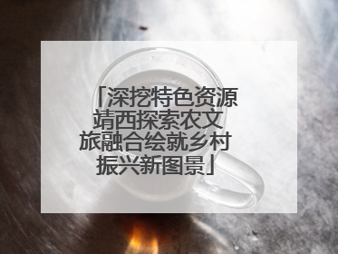 深挖特色资源 靖西探索农文旅融合绘就乡村振兴新图景