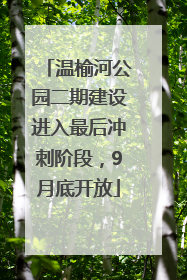 温榆河公园二期建设进入最后冲刺阶段，9月底开放