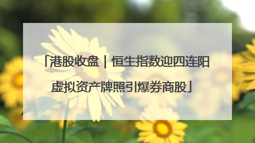 港股收盘｜恒生指数迎四连阳 虚拟资产牌照引爆券商股