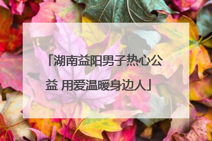 湖南益阳男子热心公益 用爱温暖身边人