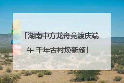 湖南中方龙舟竞渡庆端午 千年古村焕新颜