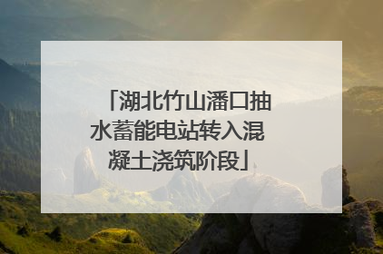 湖北竹山潘口抽水蓄能电站转入混凝土浇筑阶段