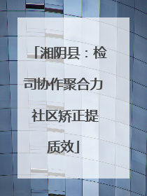 湘阴县：检司协作聚合力 社区矫正提质效