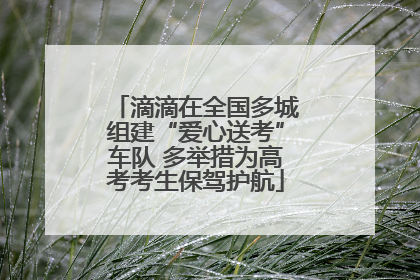 滴滴在全国多城组建“爱心送考”车队 多举措为高考考生保驾护航