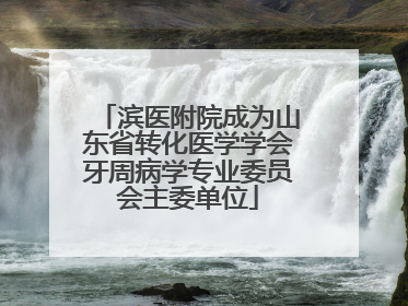 滨医附院成为山东省转化医学学会牙周病学专业委员会主委单位