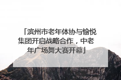 滨州市老年体协与愉悦集团开启战略合作，中老年广场舞大赛开幕
