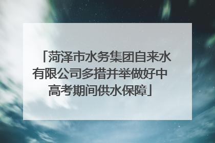 菏泽市水务集团自来水有限公司多措并举做好中高考期间供水保障