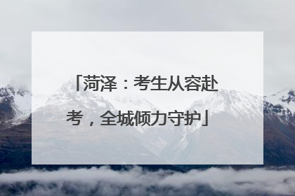 菏泽：考生从容赴考，全城倾力守护