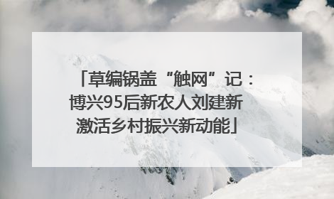 草编锅盖“触网”记：博兴95后新农人刘建新激活乡村振兴新动能