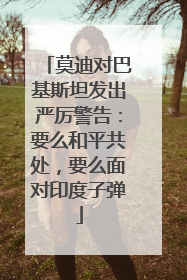 莫迪对巴基斯坦发出严厉警告：要么和平共处，要么面对印度子弹