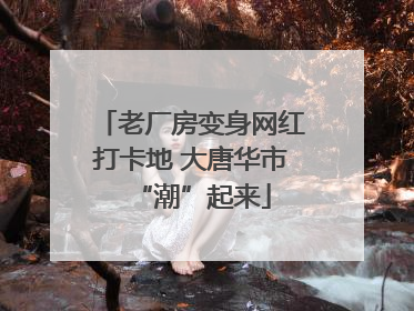 老厂房变身网红打卡地 大唐华市“潮”起来