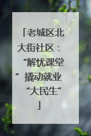 老城区北大街社区：“解忧课堂”撬动就业“大民生”