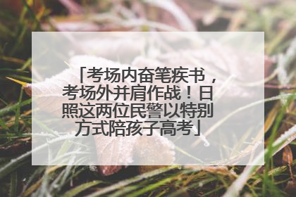 考场内奋笔疾书，考场外并肩作战！日照这两位民警以特别方式陪孩子高考