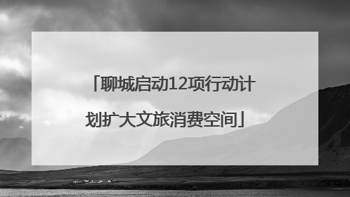 聊城启动12项行动计划扩大文旅消费空间