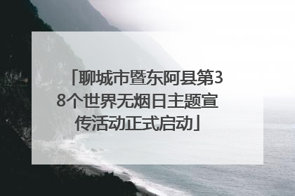 聊城市暨东阿县第38个世界无烟日主题宣传活动正式启动