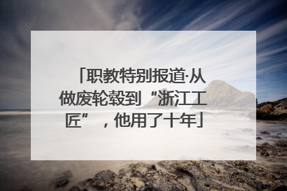职教特别报道·从做废轮毂到“浙江工匠”，他用了十年