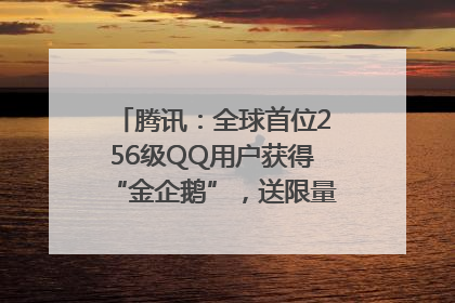 腾讯：全球首位256级QQ用户获得“金企鹅”，送限量版神秘惊喜等礼物