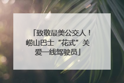 致敬最美公交人！崂山巴士“花式”关爱一线驾驶员