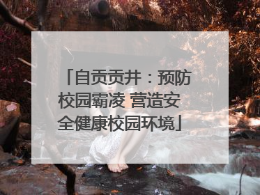 自贡贡井：预防校园霸凌 营造安全健康校园环境