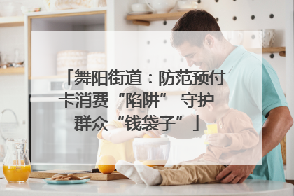 舞阳街道：防范预付卡消费“陷阱” 守护群众“钱袋子”