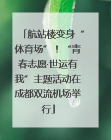 航站楼变身“体育场”！“青春志愿·世运有我”主题活动在成都双流机场举行
