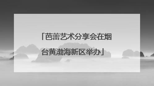 芭蕾艺术分享会在烟台黄渤海新区举办