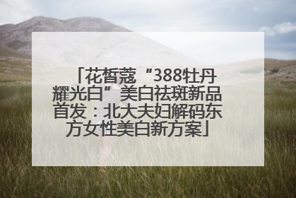 花皙蔻“388牡丹耀光白”美白祛斑新品首发：北大夫妇解码东方女性美白新方案