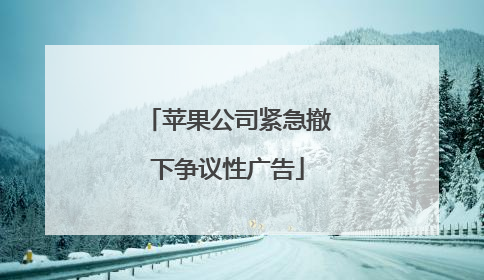 苹果公司紧急撤下争议性广告
