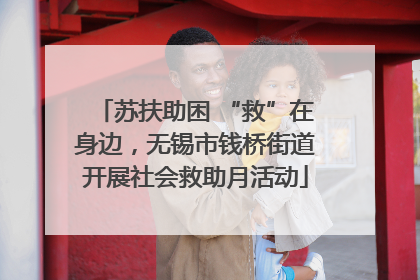 苏扶助困 “救”在身边，无锡市钱桥街道开展社会救助月活动
