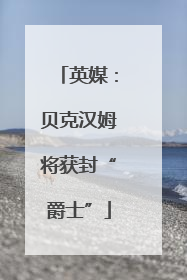 英媒：贝克汉姆将获封“爵士”