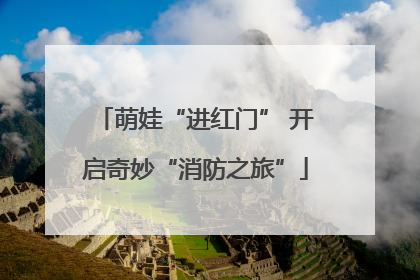 萌娃“进红门” 开启奇妙“消防之旅”