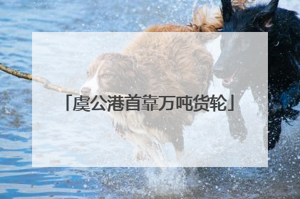 虞公港首靠万吨货轮