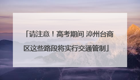 请注意！高考期间 漳州台商区这些路段将实行交通管制