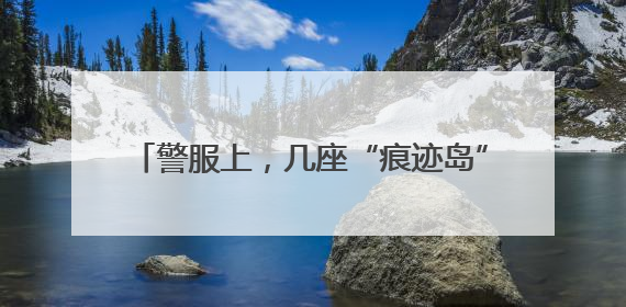 警服上，几座“痕迹岛”，一片“汗盐海”……