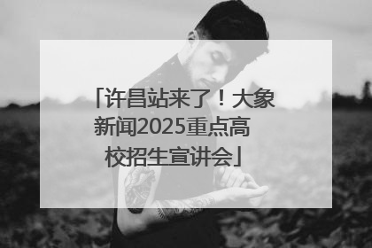 许昌站来了！大象新闻2025重点高校招生宣讲会